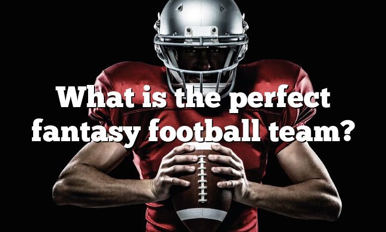 What is the perfect fantasy football team?