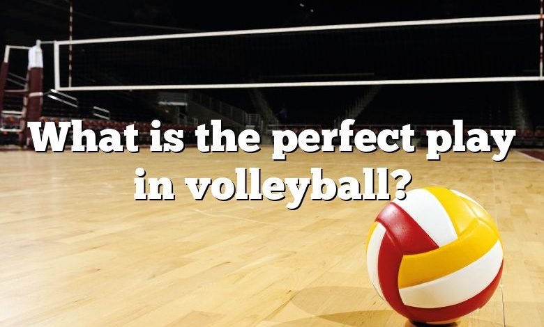 What is the perfect play in volleyball?