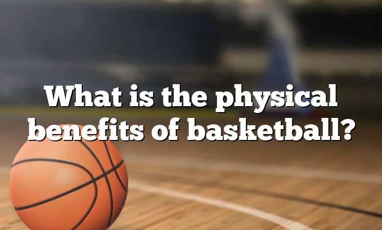 What is the physical benefits of basketball?