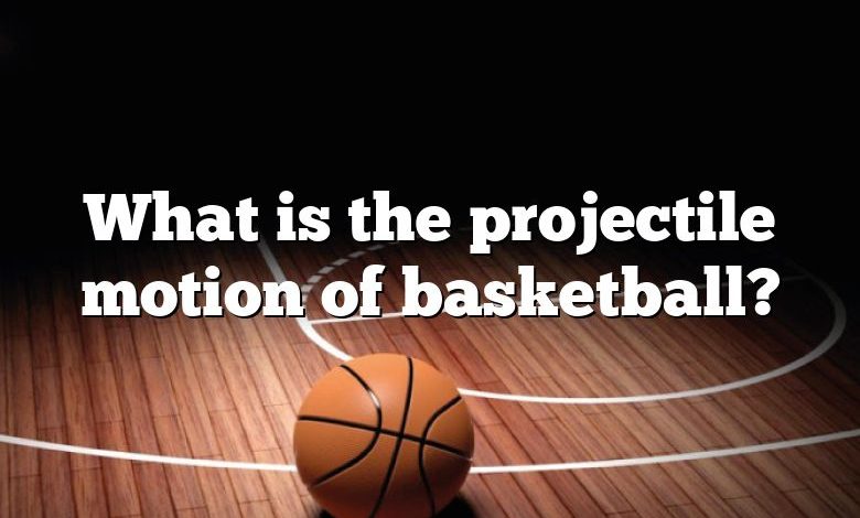 What is the projectile motion of basketball?