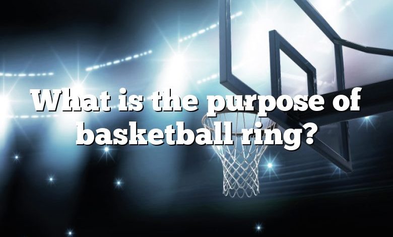 What is the purpose of basketball ring?