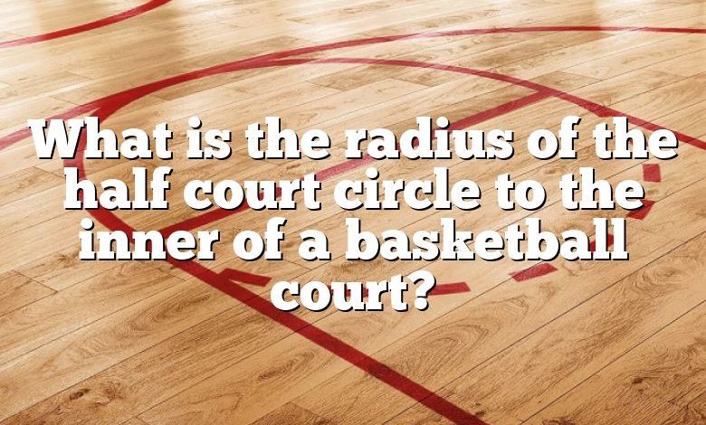 What is the radius of the half court circle to the inner of a basketball court?