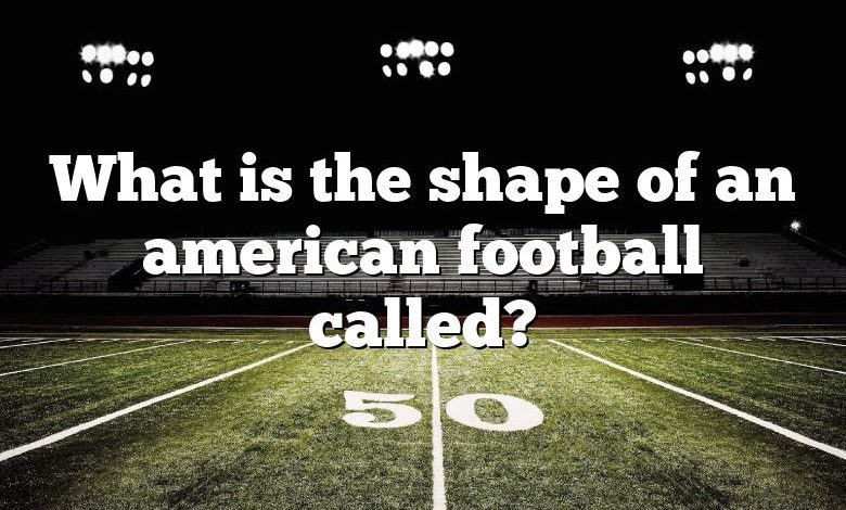 What is the shape of an american football called?