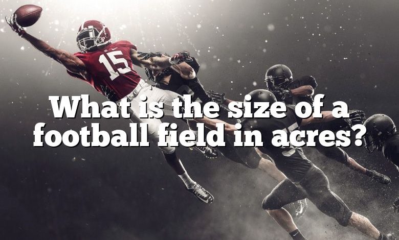 What is the size of a football field in acres?