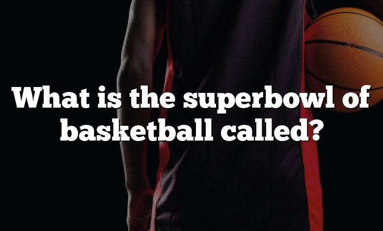 What is the superbowl of basketball called?