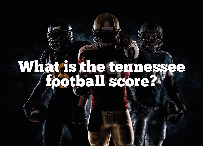 What Is The Tennessee Football Score? DNA Of SPORTS