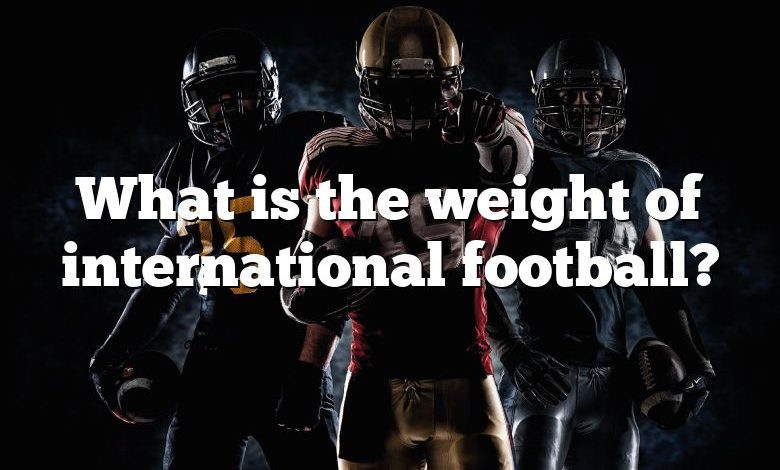 What is the weight of international football?