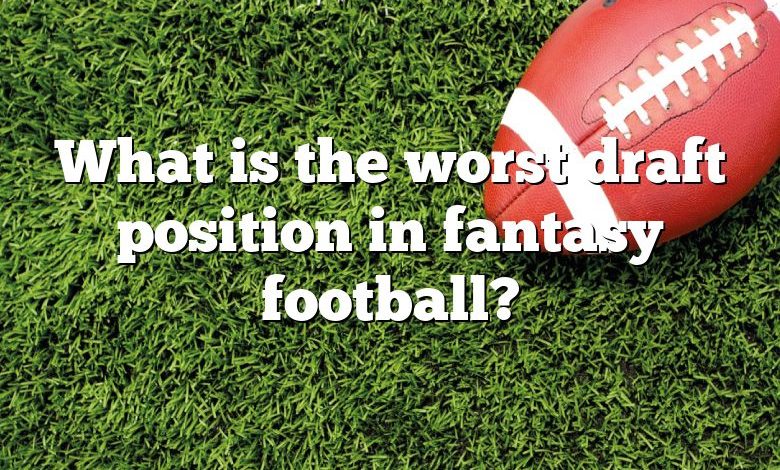 What is the worst draft position in fantasy football?