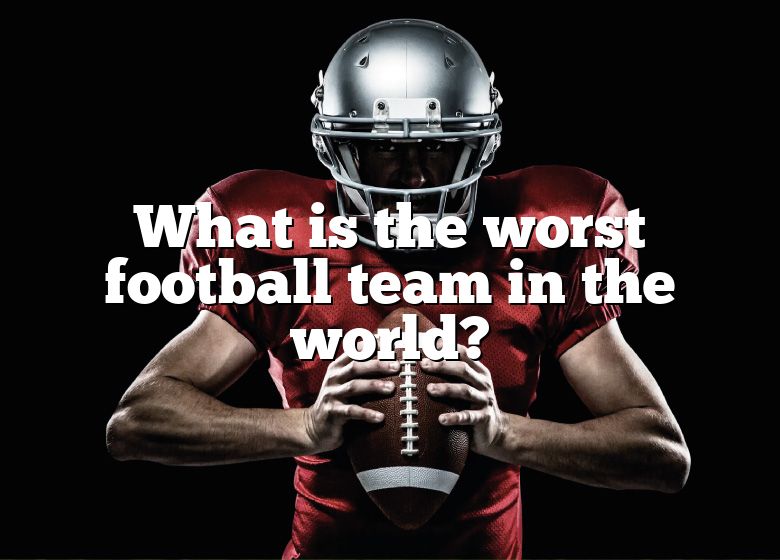 What Is The Worst Football Team In The World? DNA Of SPORTS