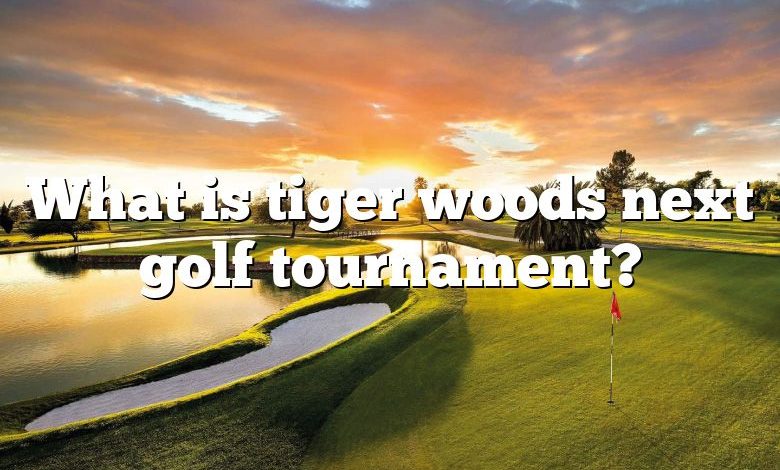 What is tiger woods next golf tournament?