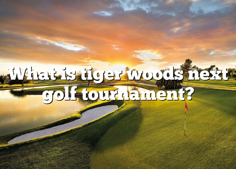 What Is Tiger Woods Next Golf Tournament? DNA Of SPORTS