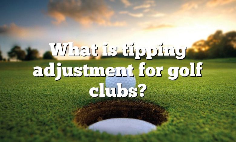 What is tipping adjustment for golf clubs?