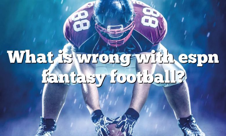 What is wrong with espn fantasy football?