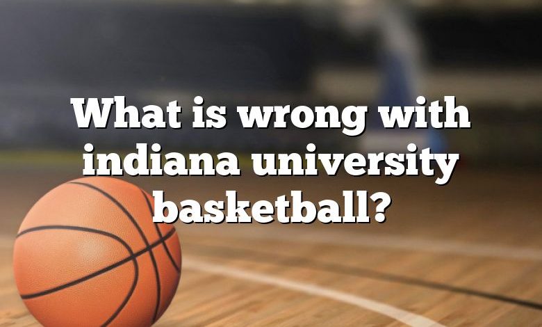 What is wrong with indiana university basketball?