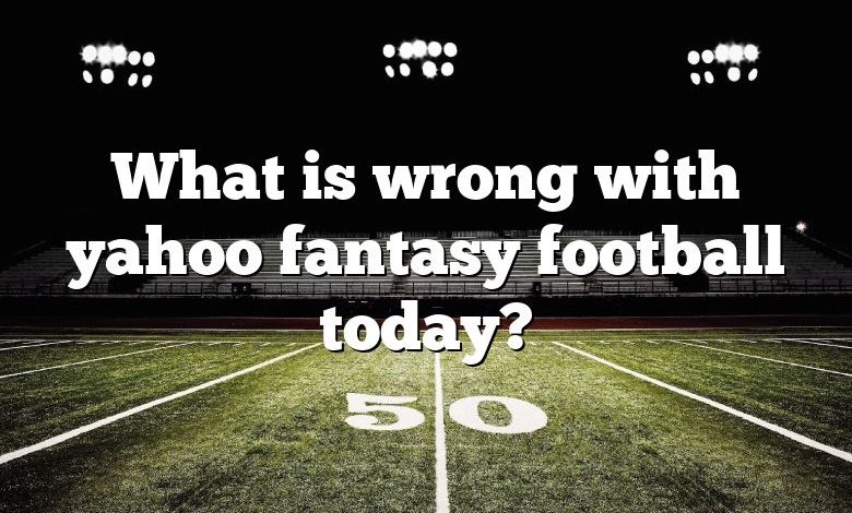 What is wrong with yahoo fantasy football today?