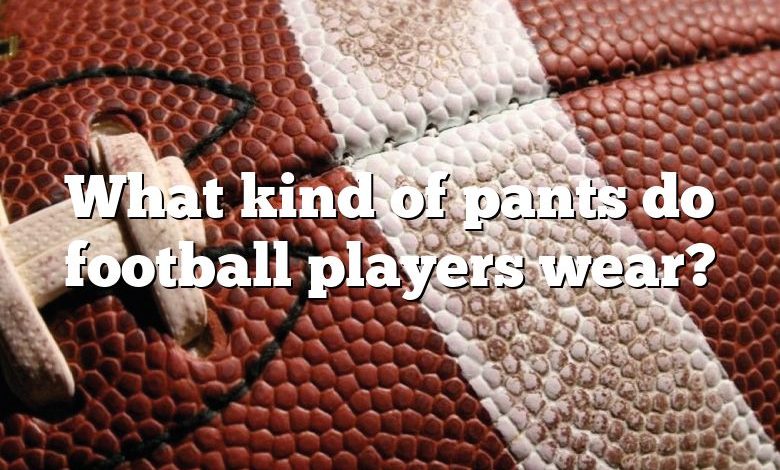 What kind of pants do football players wear?