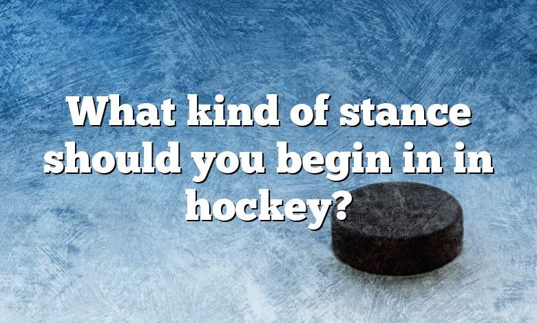 What kind of stance should you begin in in hockey?