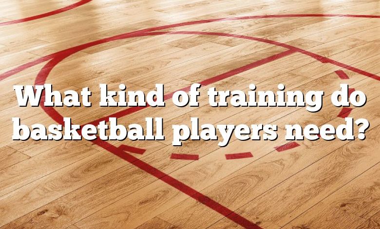 What kind of training do basketball players need?