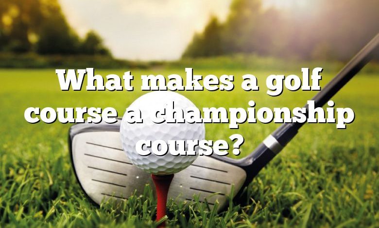 What makes a golf course a championship course?