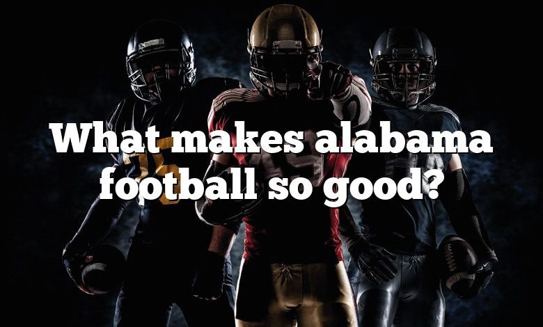 What makes alabama football so good?