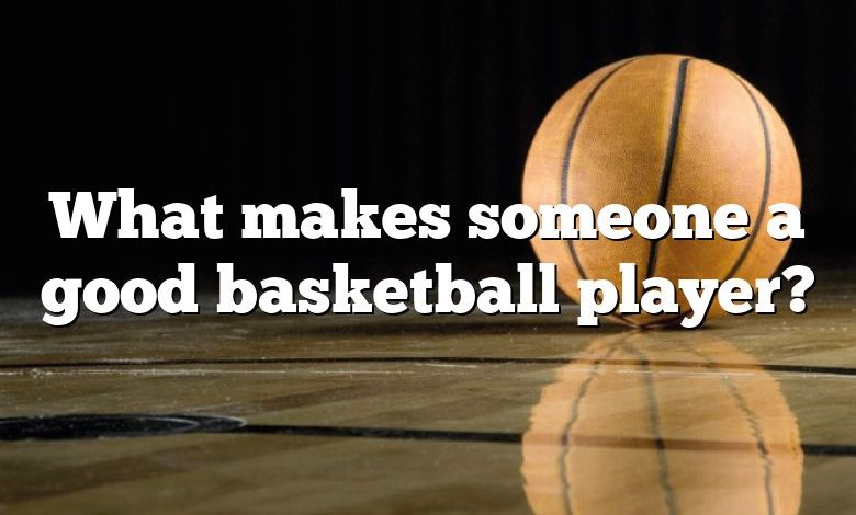 What makes someone a good basketball player?