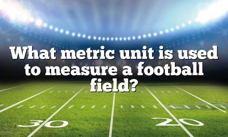 What metric unit is used to measure a football field?