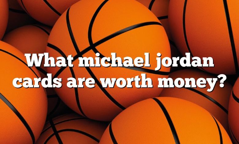 What michael jordan cards are worth money?