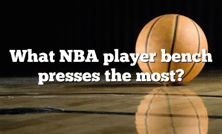 What NBA player bench presses the most?