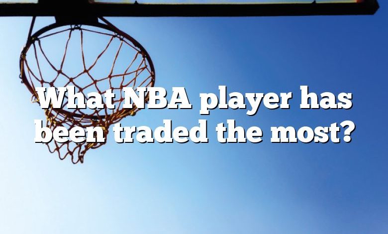 What NBA player has been traded the most?