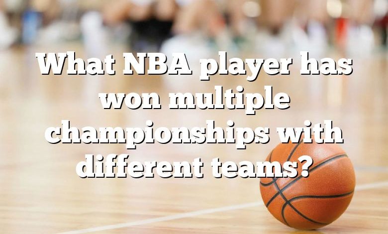 What NBA player has won multiple championships with different teams?