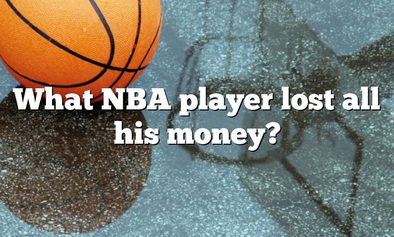 What NBA player lost all his money?