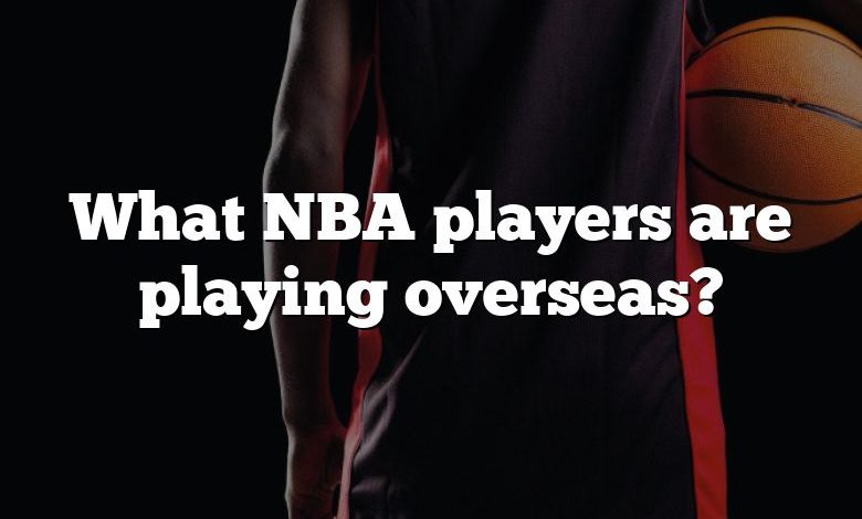 What NBA players are playing overseas?