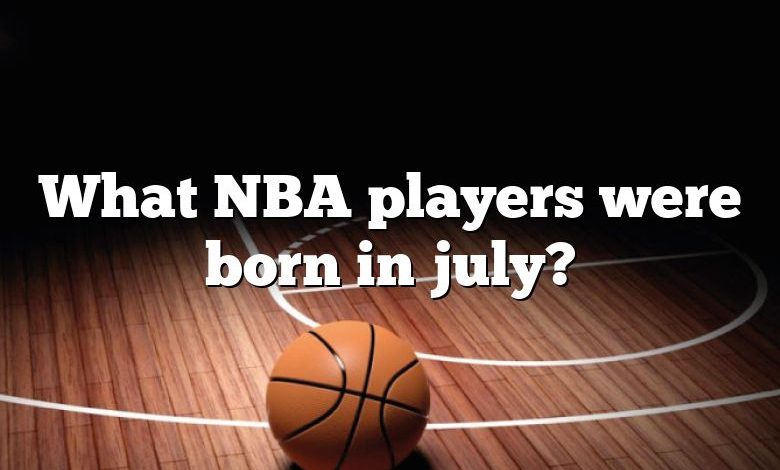 What NBA players were born in july?