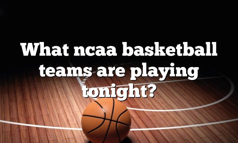 What ncaa basketball teams are playing tonight?