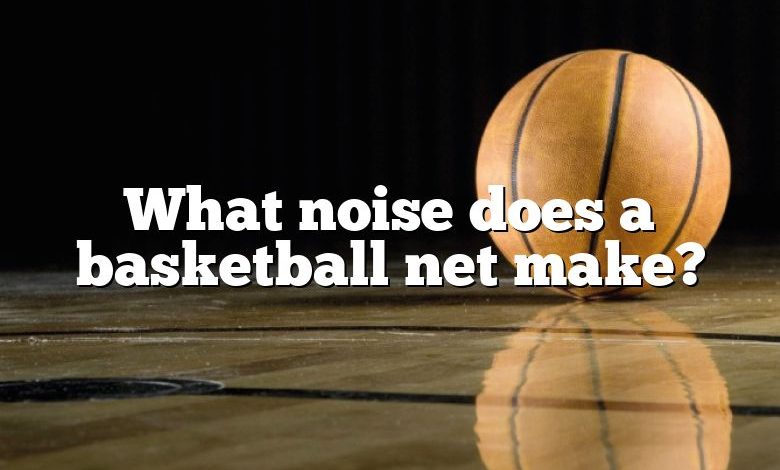 What noise does a basketball net make?