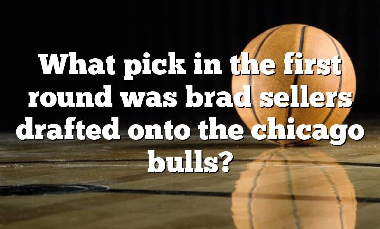 What pick in the first round was brad sellers drafted onto the chicago bulls?