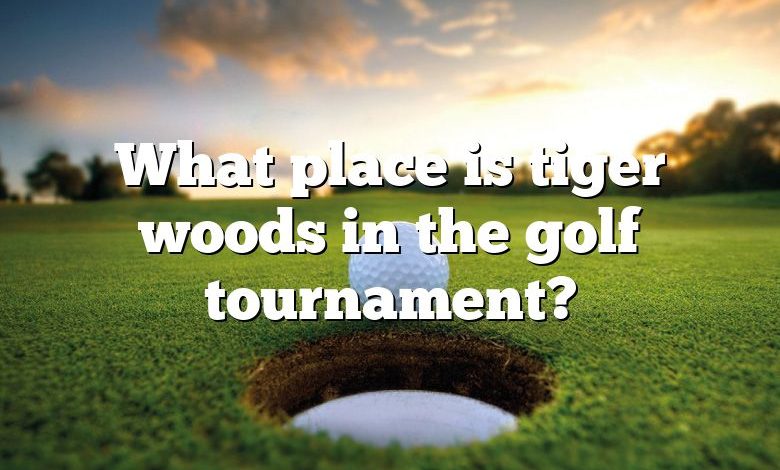 What place is tiger woods in the golf tournament?