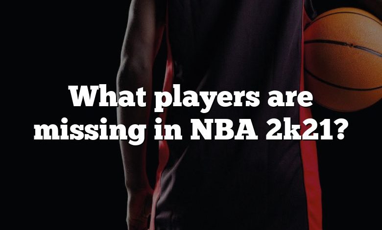 What players are missing in NBA 2k21?