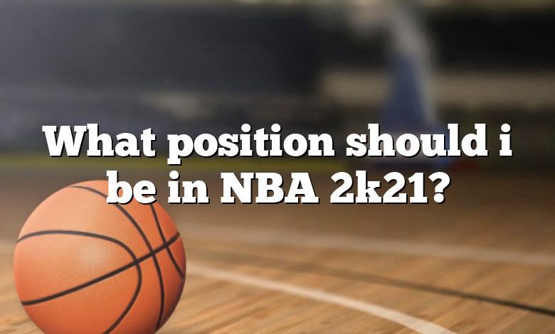 What position should i be in NBA 2k21?