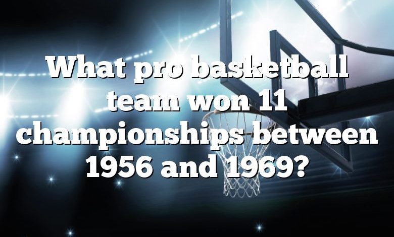 What pro basketball team won 11 championships between 1956 and 1969?