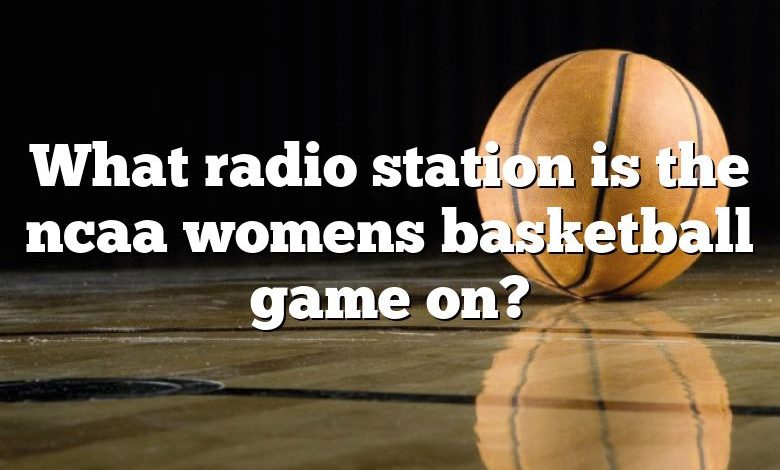 What radio station is the ncaa womens basketball game on?