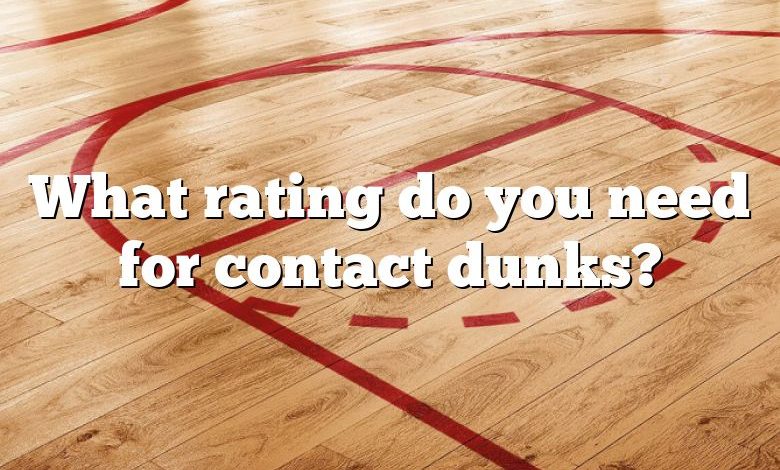 What rating do you need for contact dunks?