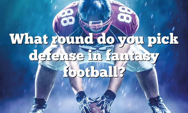 What round do you pick defense in fantasy football?