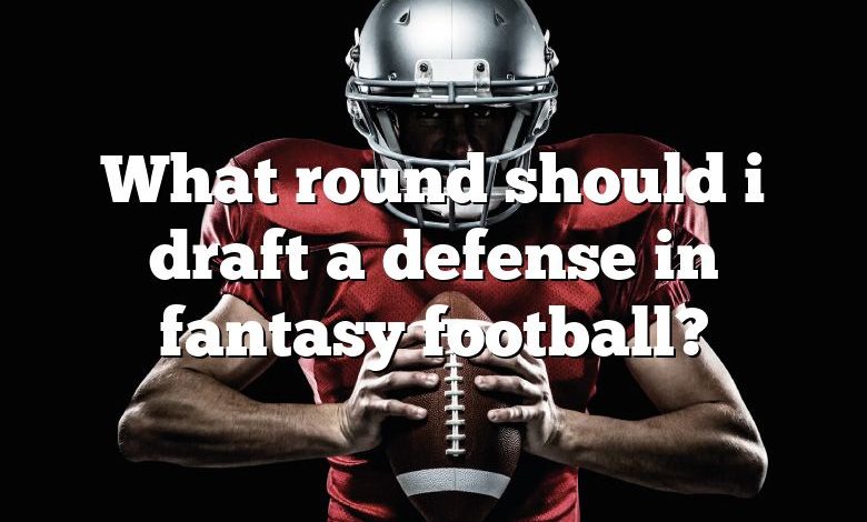 What round should i draft a defense in fantasy football?