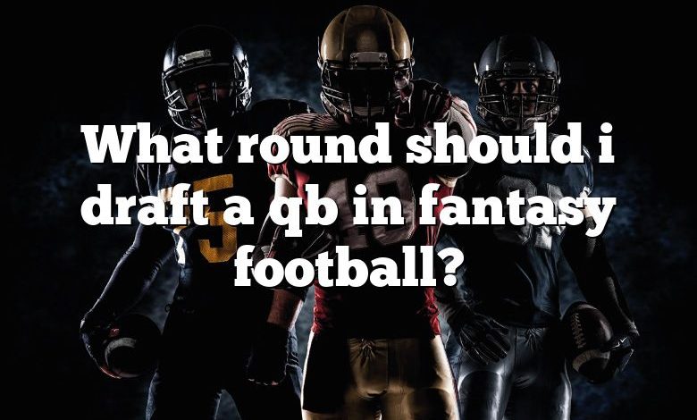 What round should i draft a qb in fantasy football?