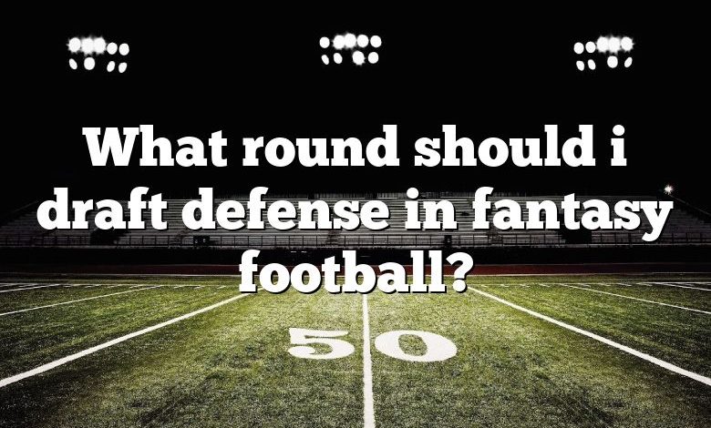 What round should i draft defense in fantasy football?