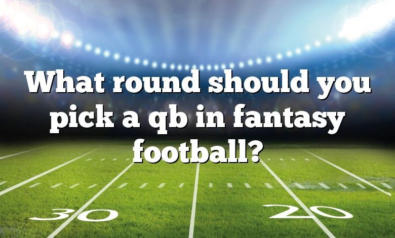 What round should you pick a qb in fantasy football?