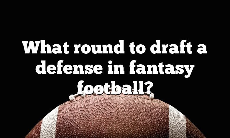 What round to draft a defense in fantasy football?