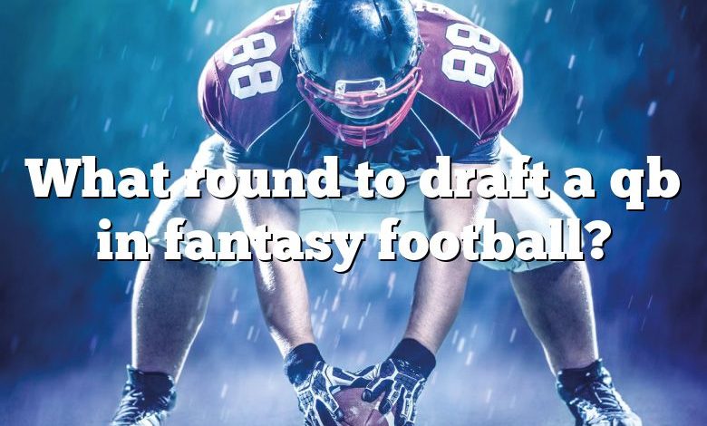 What round to draft a qb in fantasy football?