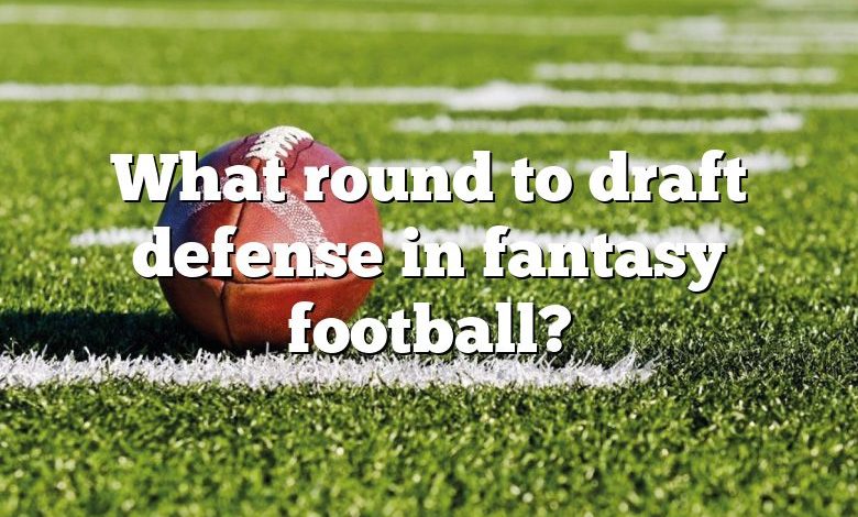 What round to draft defense in fantasy football?